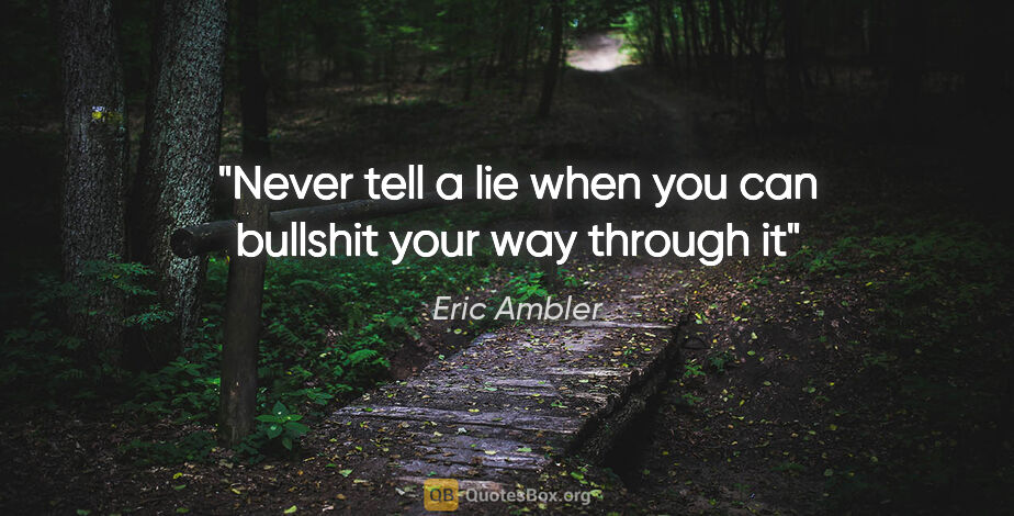 Eric Ambler quote: "Never tell a lie when you can bullshit your way through it"