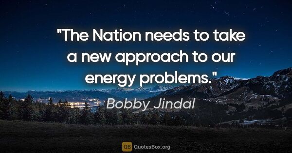 Bobby Jindal quote: "The Nation needs to take a new approach to our energy problems."