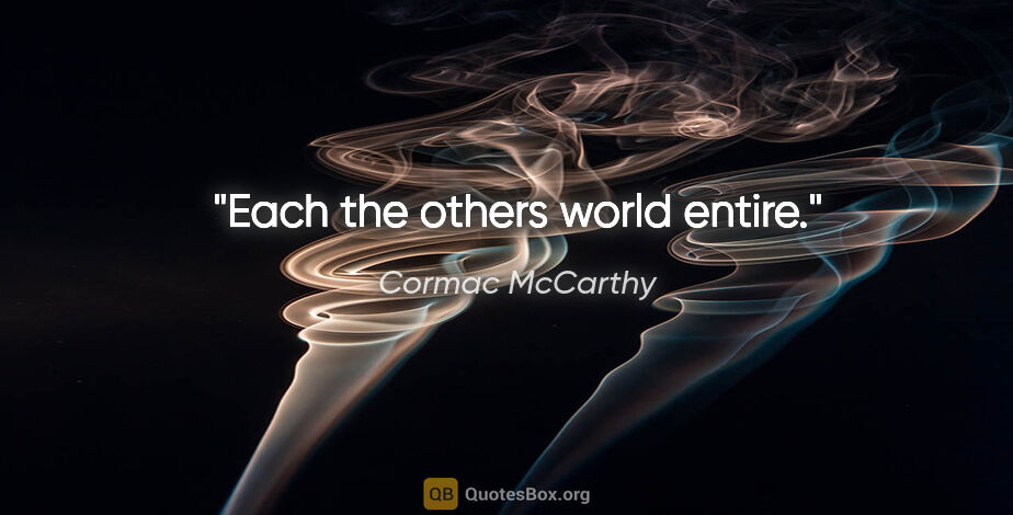 Cormac McCarthy quote: "Each the others world entire."