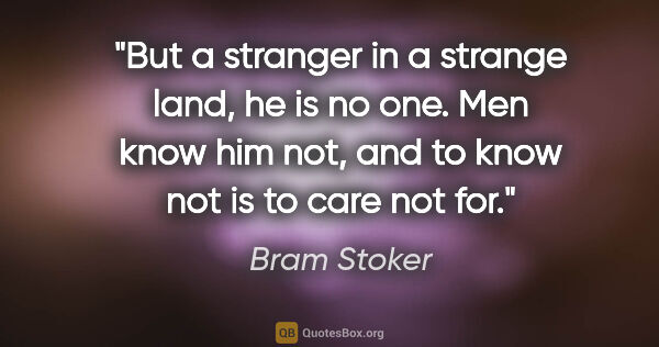 Bram Stoker quote: "But a stranger in a strange land, he is no one. Men know him..."