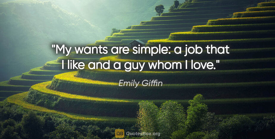 Emily Giffin quote: "My wants are simple: a job that I like and a guy whom I love."