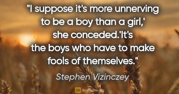 Stephen Vizinczey quote: "I suppose it's more unnerving to be a boy than a girl,' she..."