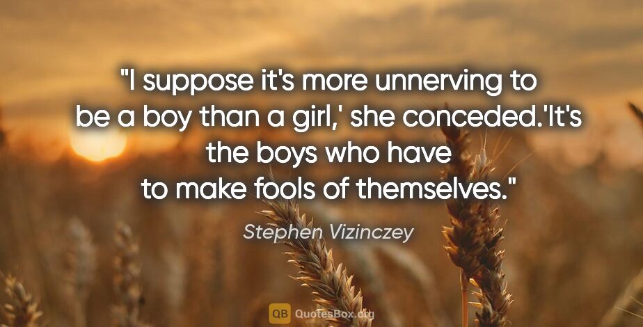 Stephen Vizinczey quote: "I suppose it's more unnerving to be a boy than a girl,' she..."