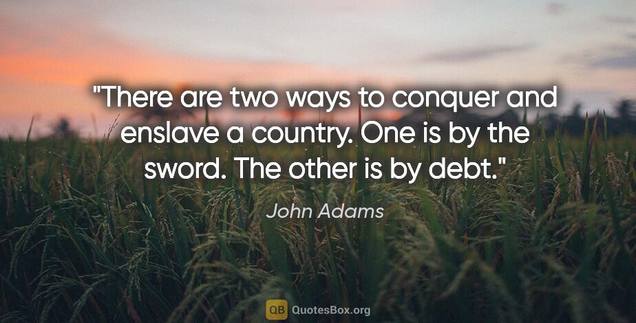 John Adams quote: "There are two ways to conquer and enslave a country. One is by..."
