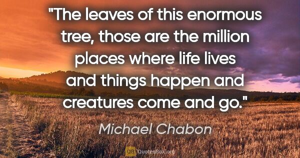 Michael Chabon quote: "The leaves of this enormous tree, those are the million places..."