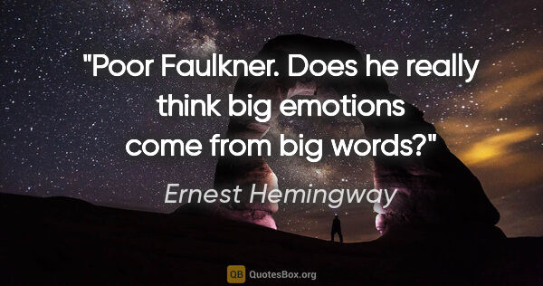 Ernest Hemingway quote: "Poor Faulkner. Does he really think big emotions come from big..."
