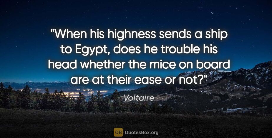 Voltaire quote: "When his highness sends a ship to Egypt, does he trouble his..."