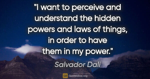 Salvador Dali quote: "I want to perceive and understand the hidden powers and laws..."