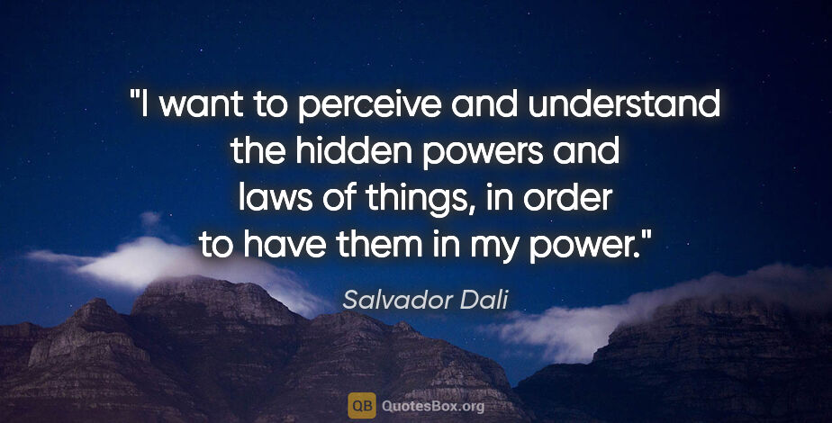 Salvador Dali quote: "I want to perceive and understand the hidden powers and laws..."