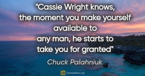 Chuck Palahniuk quote: "Cassie Wright knows, the moment you make yourself available to..."