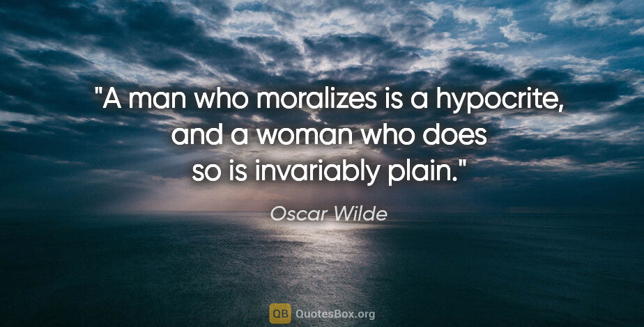 Oscar Wilde quote: "A man who moralizes is a hypocrite, and a woman who does so is..."