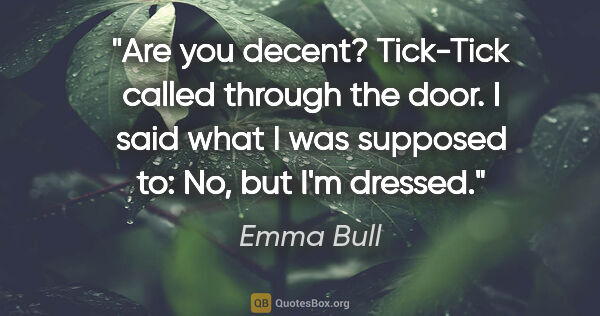 Emma Bull quote: "Are you decent?" Tick-Tick called through the door. I said..."