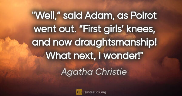 Agatha Christie quote: "Well,” said Adam, as Poirot went out. “First girls’ knees, and..."