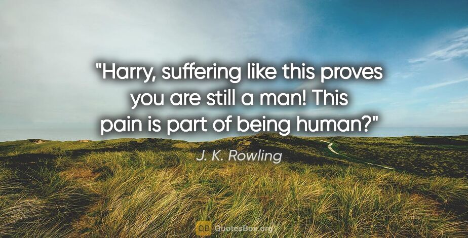 J. K. Rowling quote: "Harry, suffering like this proves you are still a man! This..."