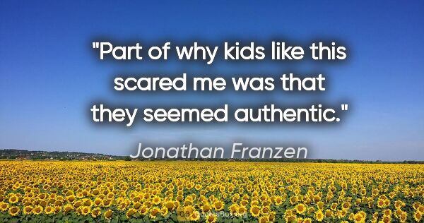 Jonathan Franzen quote: "Part of why kids like this scared me was that they seemed..."