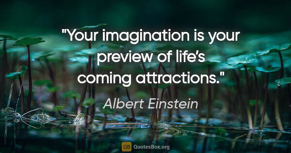 Albert Einstein quote: "Your imagination is your preview of life’s coming attractions."