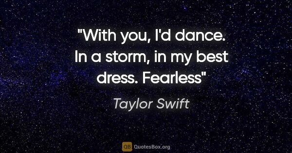 Taylor Swift quote: "With you, I'd dance. In a storm, in my best dress. Fearless"