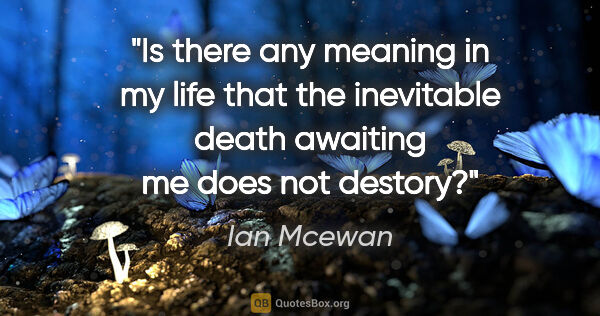 Ian Mcewan quote: "Is there any meaning in my life that the inevitable death..."