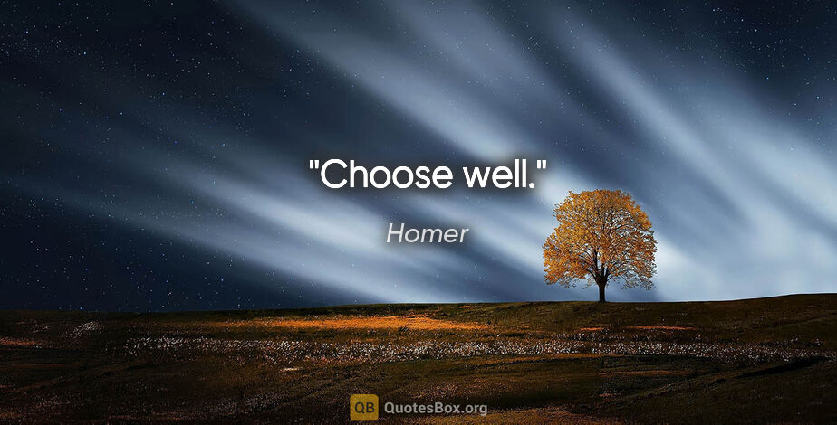 Homer quote: "Choose well."