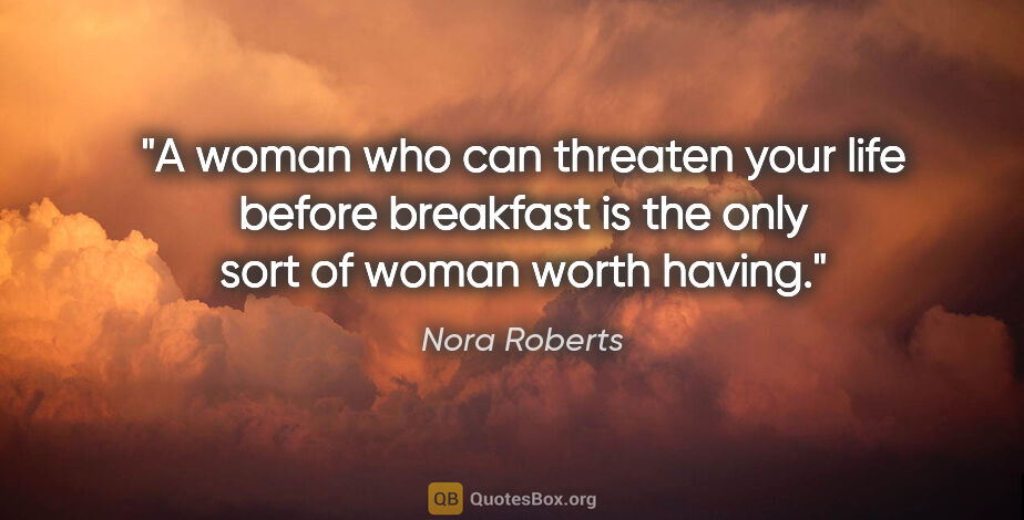Nora Roberts quote: "A woman who can threaten your life before breakfast is the..."