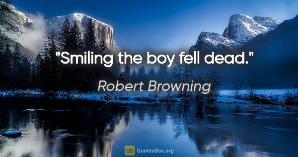 Robert Browning quote: "Smiling the boy fell dead."