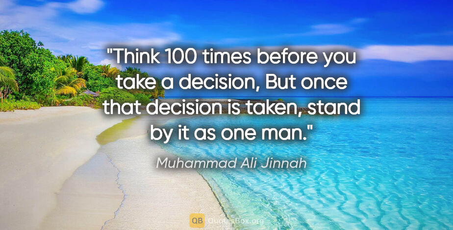 Muhammad Ali Jinnah quote: "Think 100 times before you take a decision, But once that..."