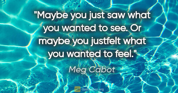 Meg Cabot quote: "Maybe you just saw what you wanted to see. Or maybe you..."