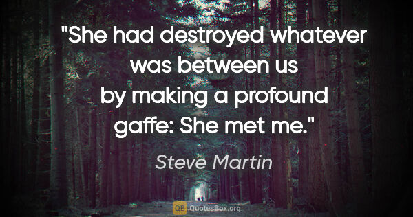 Steve Martin quote: "She had destroyed whatever was between us by making a profound..."