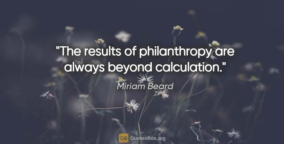 Miriam Beard quote: "The results of philanthropy are always beyond calculation."