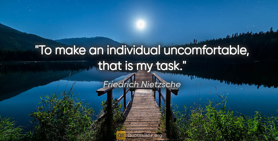 Friedrich Nietzsche quote: "To make an individual uncomfortable, that is my task."