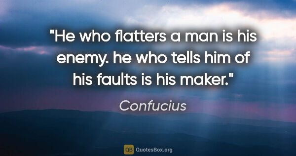 Confucius quote: "He who flatters a man is his enemy. he who tells him of his..."