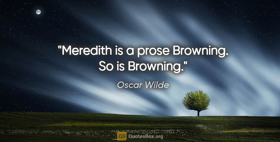 Oscar Wilde quote: "Meredith is a prose Browning. So is Browning."