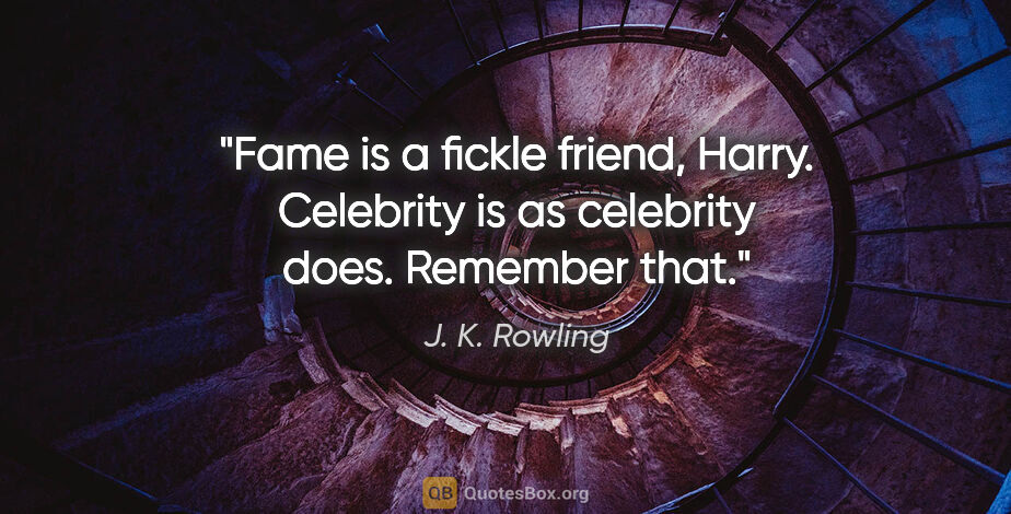 J. K. Rowling quote: "Fame is a fickle friend, Harry. Celebrity is as celebrity..."