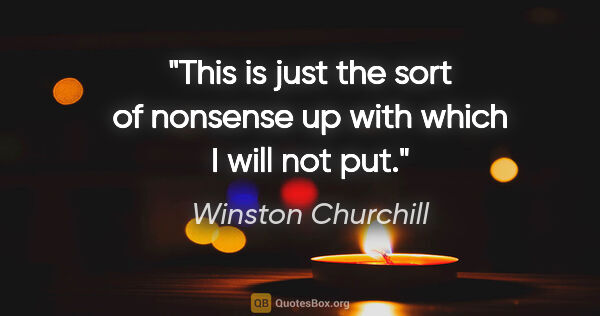 Winston Churchill quote: "This is just the sort of nonsense up with which I will not put."