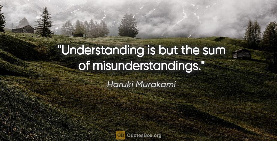 Haruki Murakami quote: "Understanding is but the sum of misunderstandings."