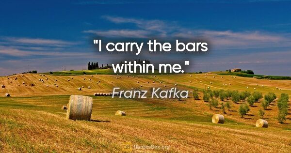 Franz Kafka quote: "I carry the bars within me."