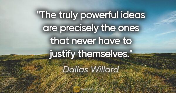 Dallas Willard quote: "The truly powerful ideas are precisely the ones that never..."