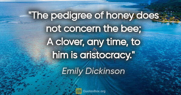 Emily Dickinson quote: "The pedigree of honey does not concern the bee; A clover, any..."