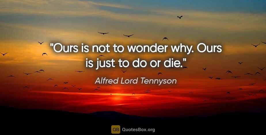 Alfred Lord Tennyson quote: "Ours is not to wonder why. Ours is just to do or die."