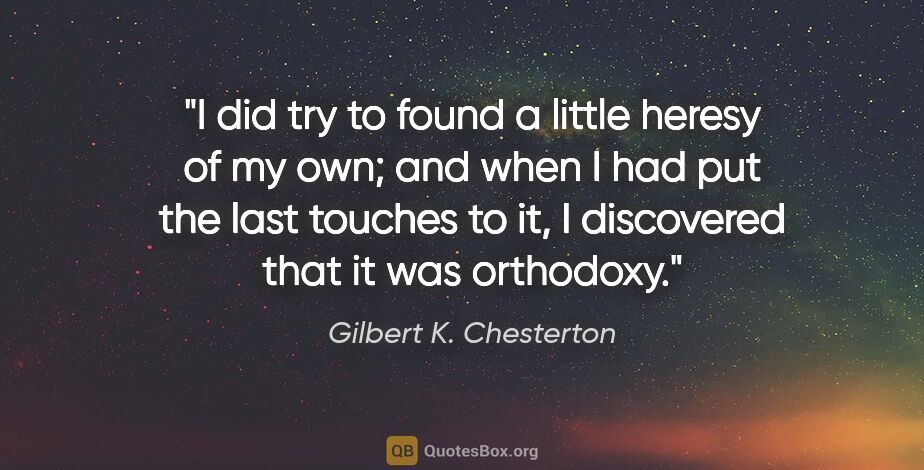 Gilbert K. Chesterton quote: "I did try to found a little heresy of my own; and when I had..."