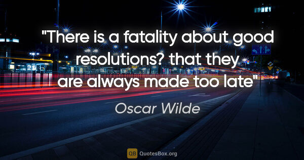 Oscar Wilde quote: "There is a fatality about good resolutions? that they are..."