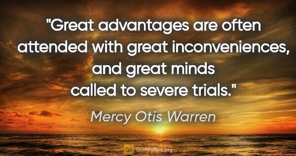 Mercy Otis Warren quote: "Great advantages are often attended with great inconveniences,..."