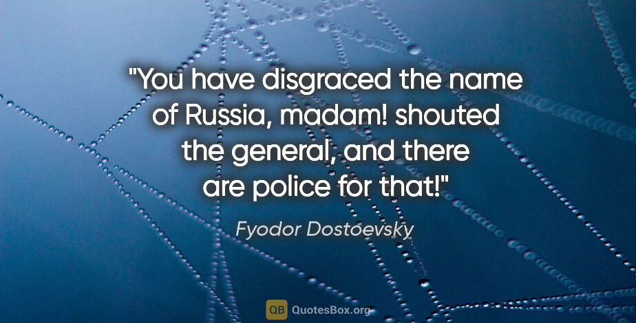 Fyodor Dostoevsky quote: "You have disgraced the name of Russia, madam!" shouted the..."