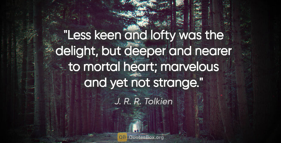 J. R. R. Tolkien quote: "Less keen and lofty was the delight, but deeper and nearer to..."