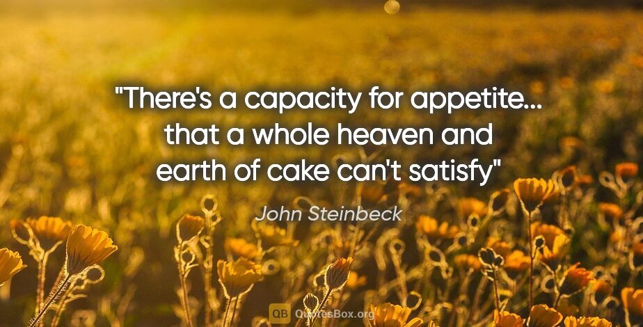 John Steinbeck quote: "There's a capacity for appetite... that a whole heaven and..."