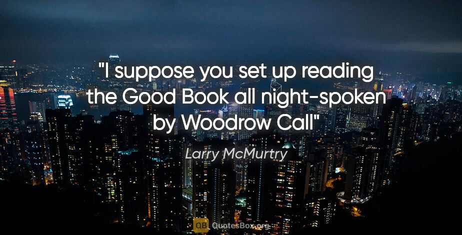 Larry McMurtry quote: "I suppose you set up reading the Good Book all night-spoken by..."