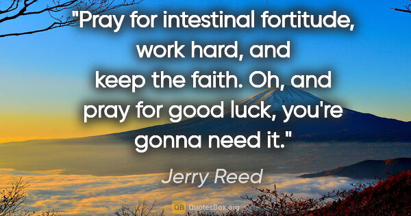 Jerry Reed quote: "Pray for intestinal fortitude, work hard, and keep the faith...."