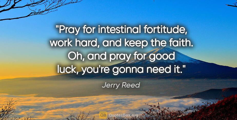Jerry Reed quote: "Pray for intestinal fortitude, work hard, and keep the faith...."