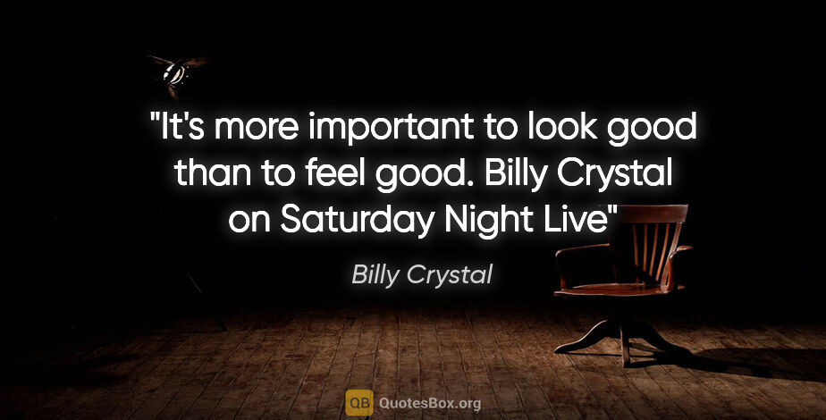 Billy Crystal quote: "It's more important to look good than to feel good. Billy..."