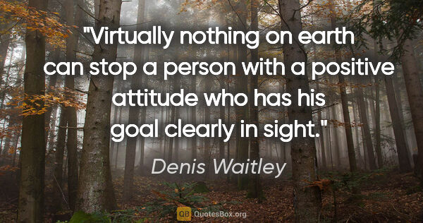 Denis Waitley quote: "Virtually nothing on earth can stop a person with a positive..."